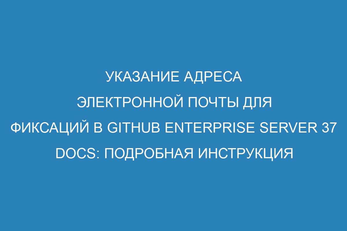 Указание адреса электронной почты для фиксаций в GitHub Enterprise Server 37 Docs: подробная инструкция