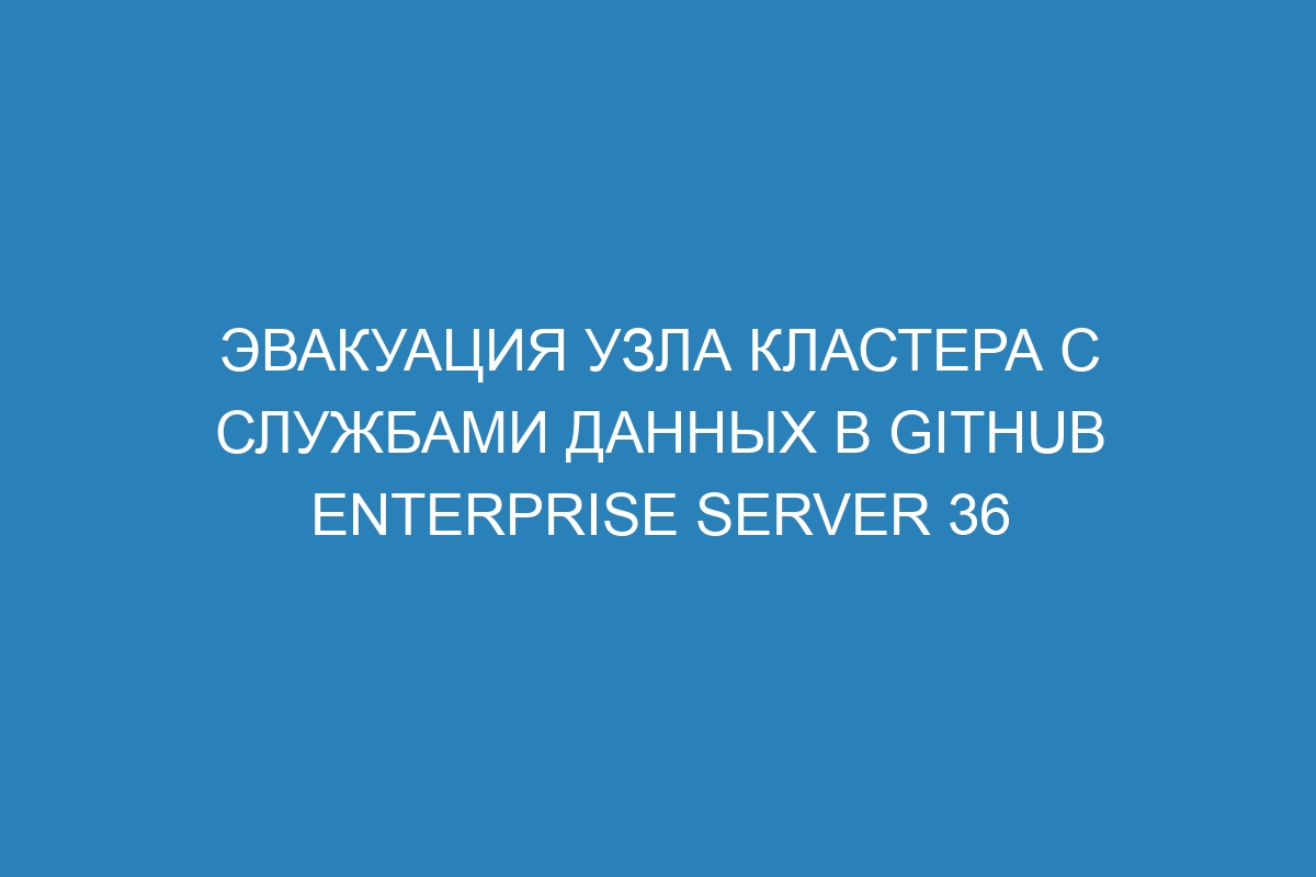 Эвакуация узла кластера с службами данных в GitHub Enterprise Server 36