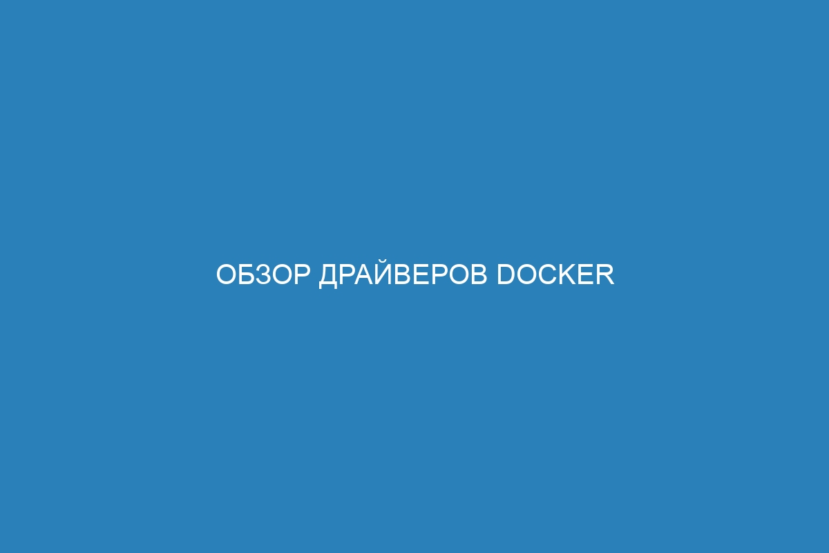 Обзор драйверов Docker контейнера: основные виды и их функциональность