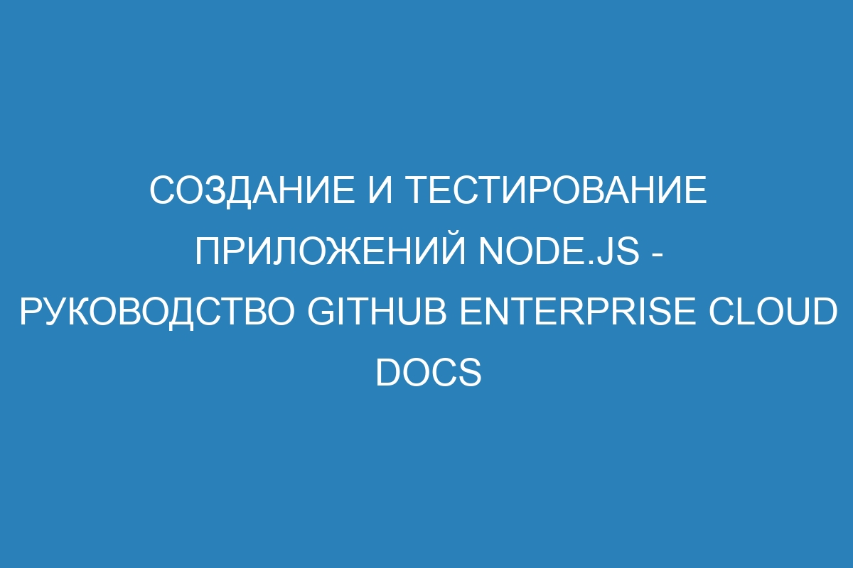 Создание и тестирование приложений Node.js - руководство GitHub Enterprise Cloud Docs