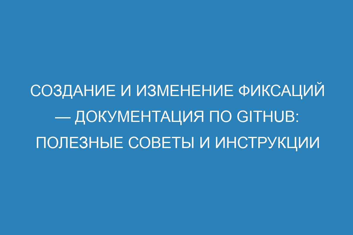 Создание и изменение фиксаций — Документация по GitHub: полезные советы и инструкции