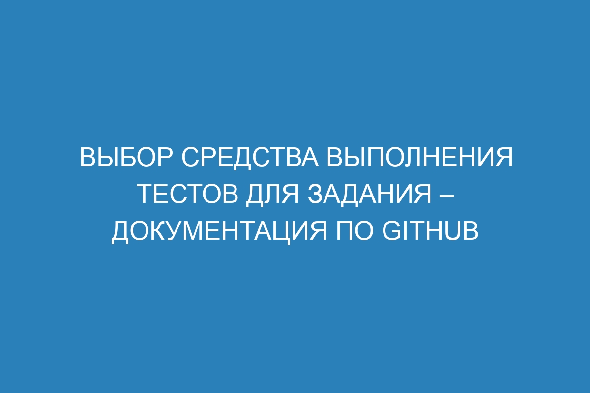 Выбор средства выполнения тестов для задания – Документация по GitHub