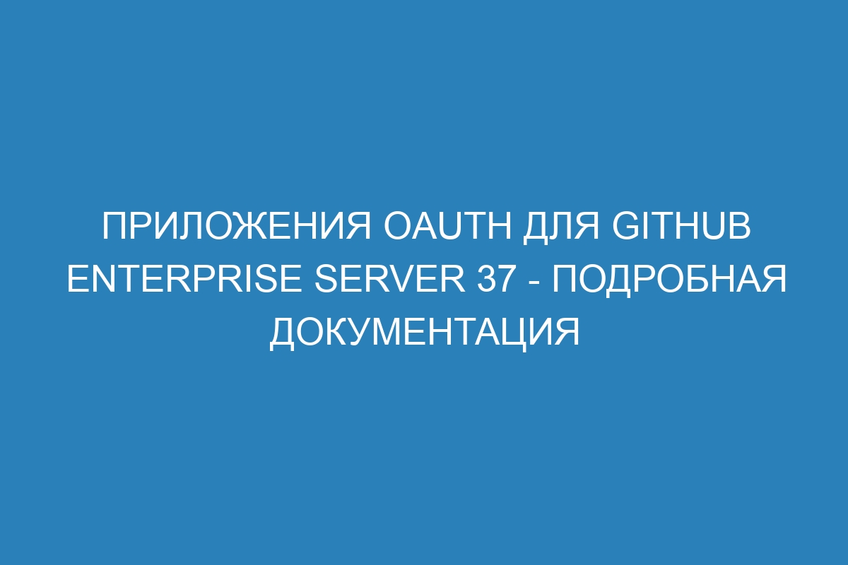 Приложения OAuth для GitHub Enterprise Server 37 - Подробная документация