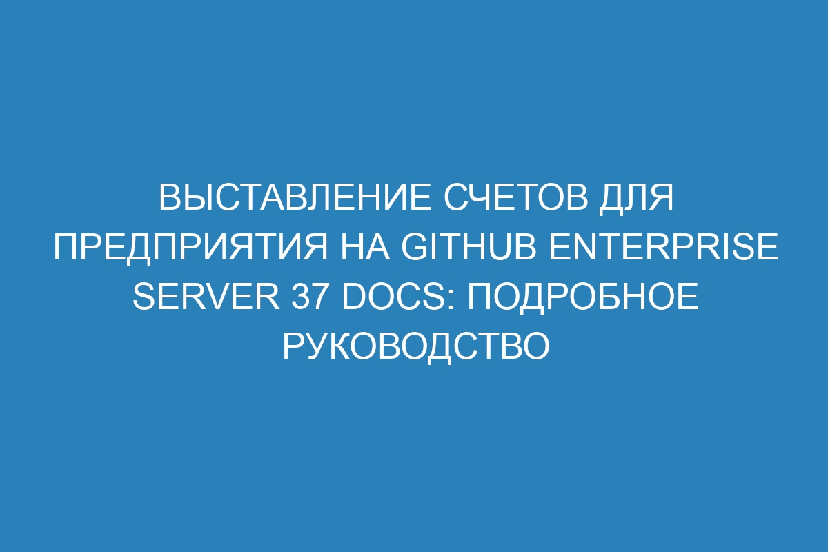 Выставление счетов для предприятия на GitHub Enterprise Server 37 Docs: подробное руководство