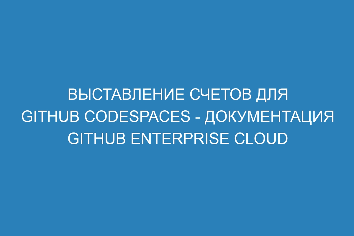 Выставление счетов для GitHub Codespaces - Документация GitHub Enterprise Cloud