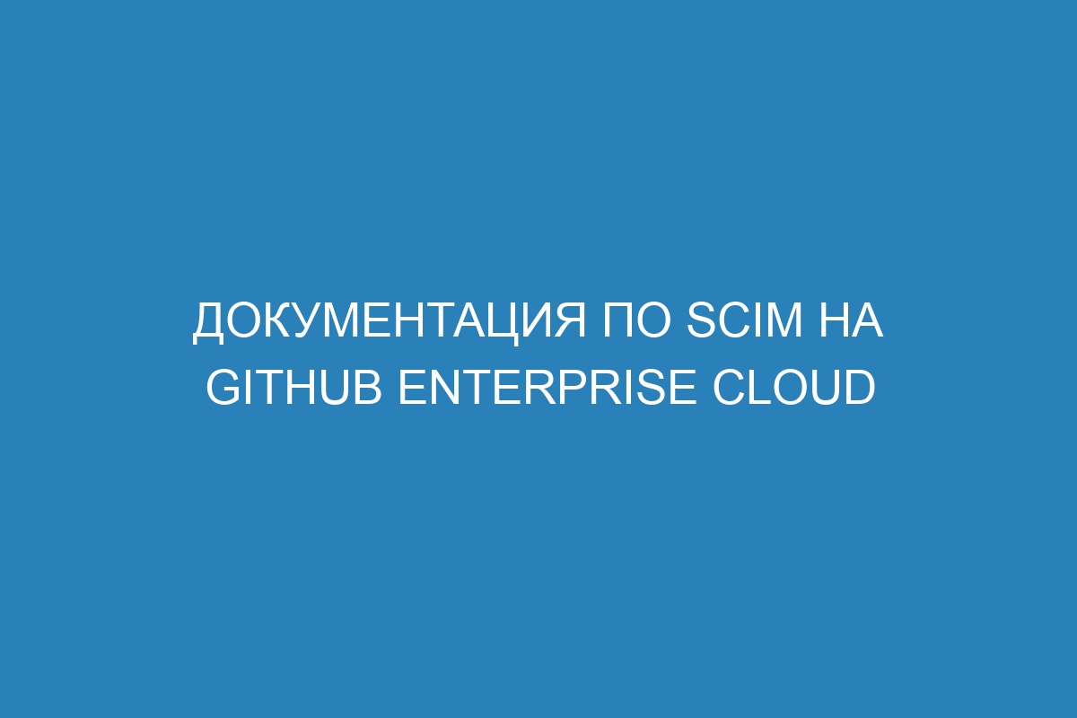 Документация по SCIM на GitHub Enterprise Cloud