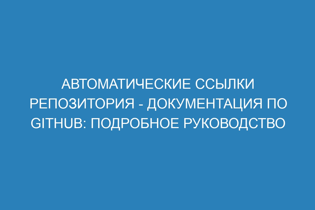 Автоматические ссылки репозитория - Документация по GitHub: подробное руководство