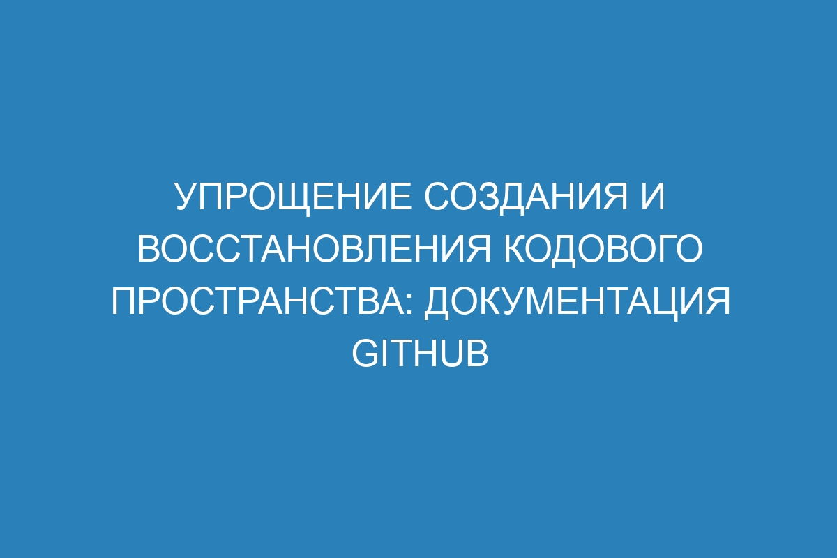 Упрощение создания и восстановления кодового пространства: документация GitHub