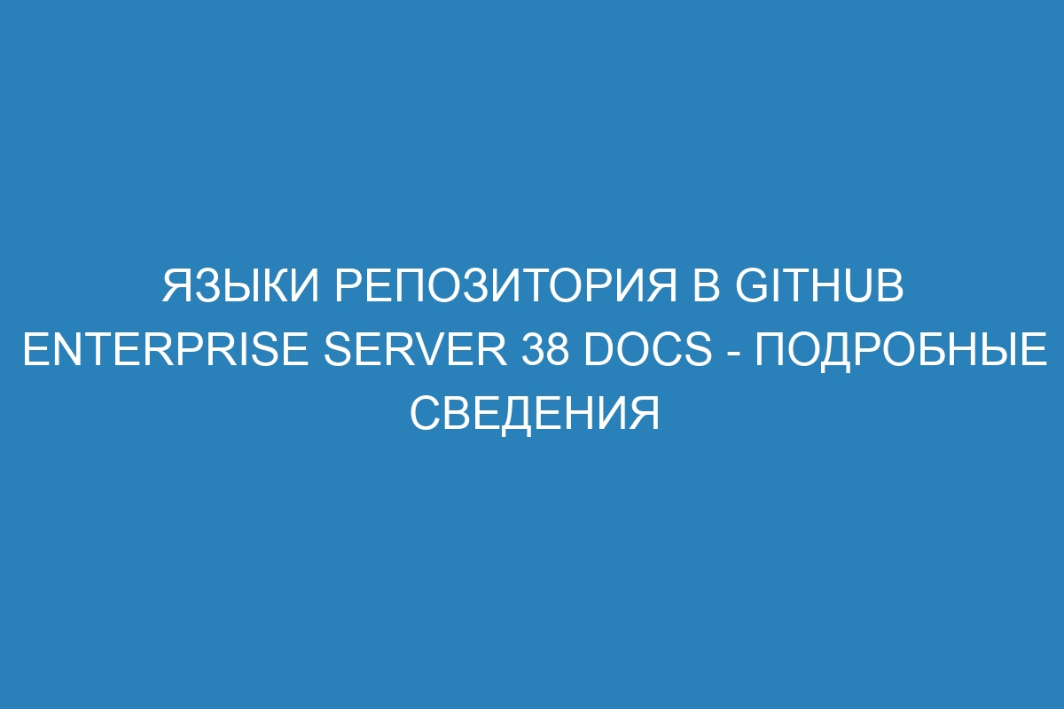 Языки репозитория в GitHub Enterprise Server 38 Docs - подробные сведения