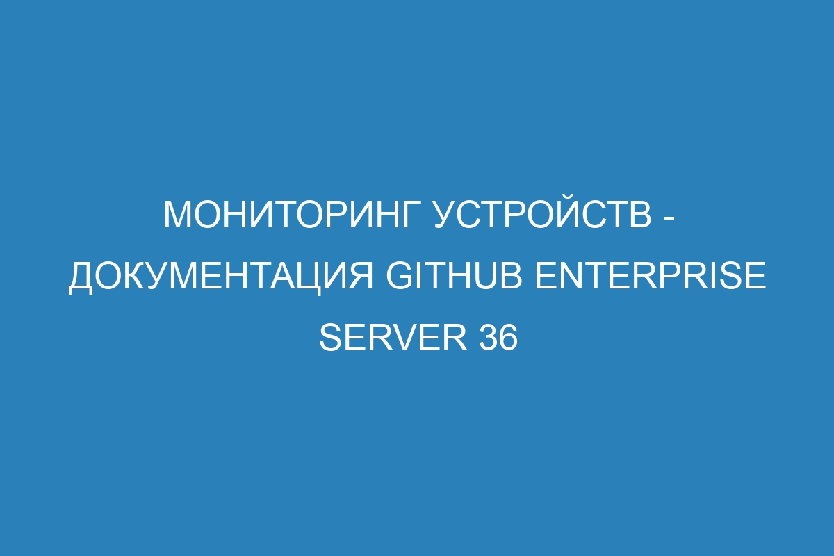 Мониторинг устройств - Документация GitHub Enterprise Server 36