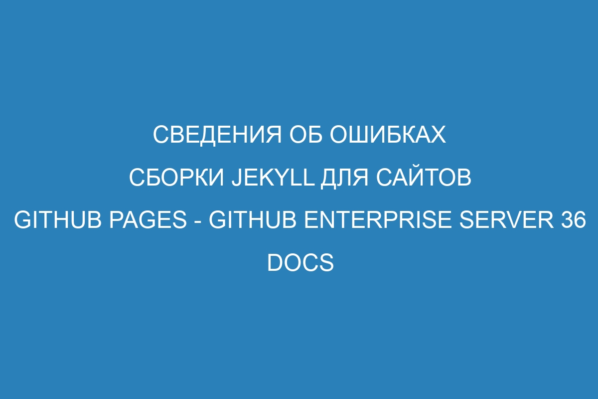 Сведения об ошибках сборки Jekyll для сайтов GitHub Pages - GitHub Enterprise Server 36 Docs