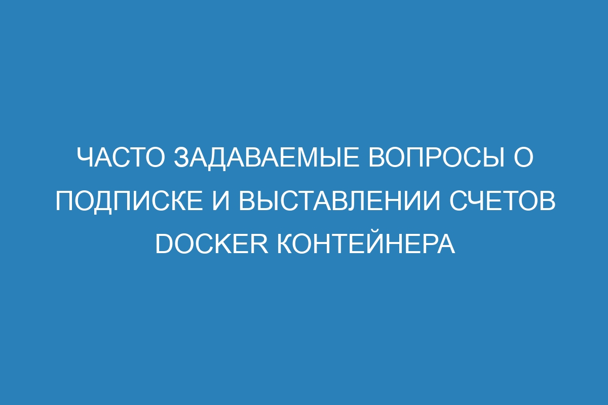 Часто задаваемые вопросы о подписке и выставлении счетов Docker контейнера