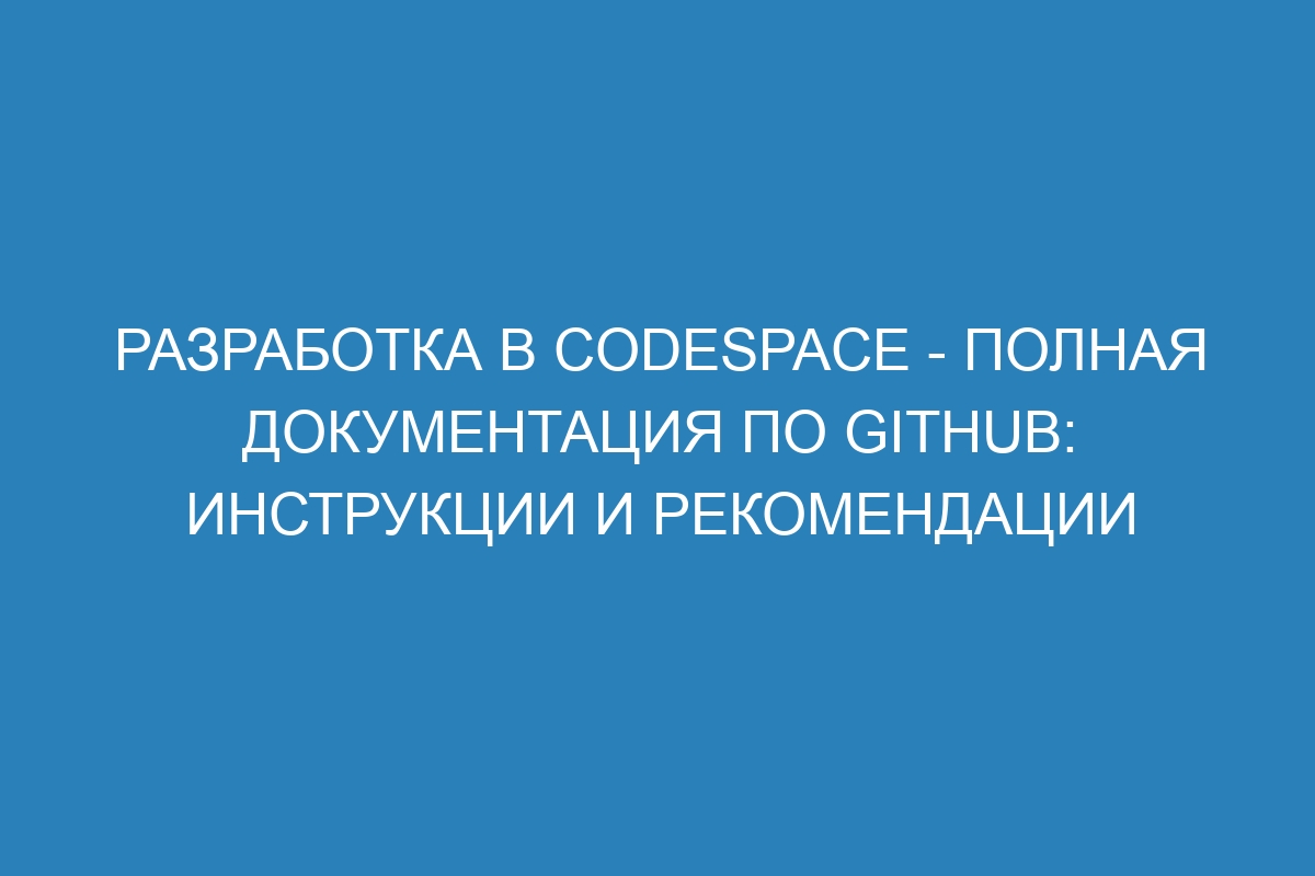 Разработка в Codespace - Полная документация по GitHub: инструкции и рекомендации