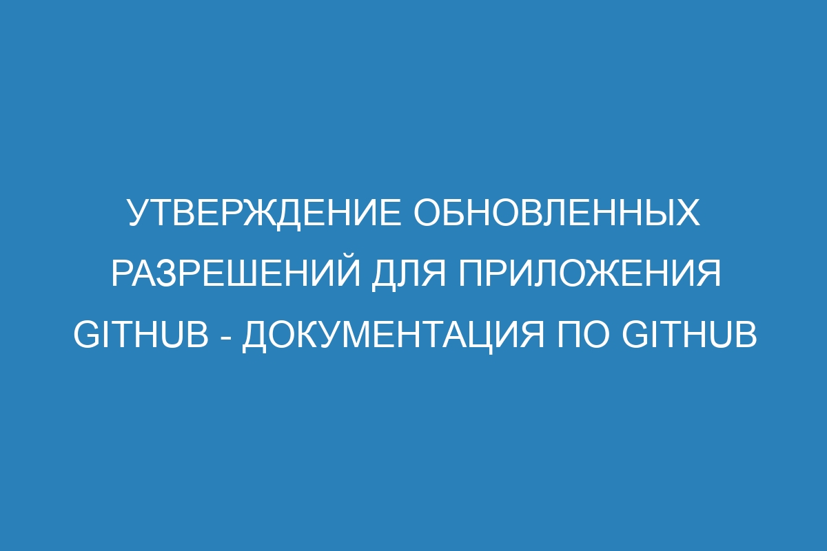 Утверждение обновленных разрешений для приложения GitHub - Документация по GitHub