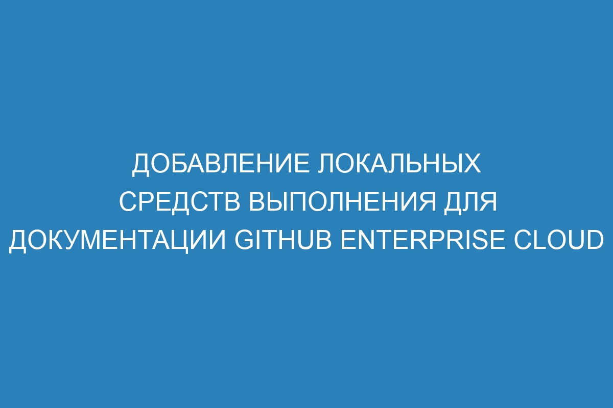 Добавление локальных средств выполнения для документации GitHub Enterprise Cloud