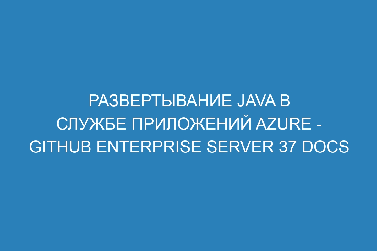 Развертывание Java в Службе приложений Azure - GitHub Enterprise Server 37 Docs