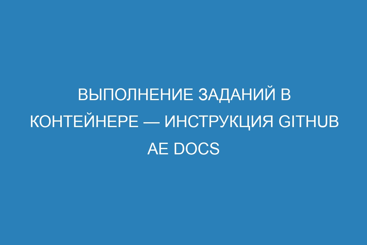 Выполнение заданий в контейнере — инструкция GitHub AE Docs