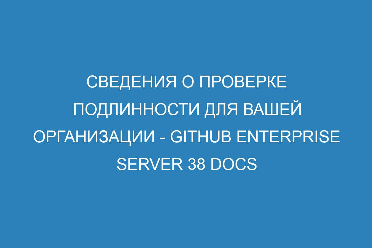 Сведения о проверке подлинности для вашей организации - GitHub Enterprise Server 38 Docs