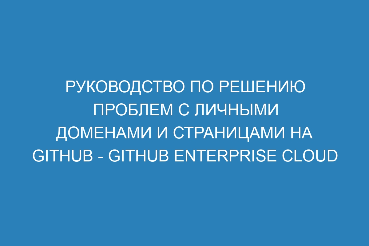 Руководство по решению проблем с личными доменами и страницами на GitHub - GitHub Enterprise Cloud