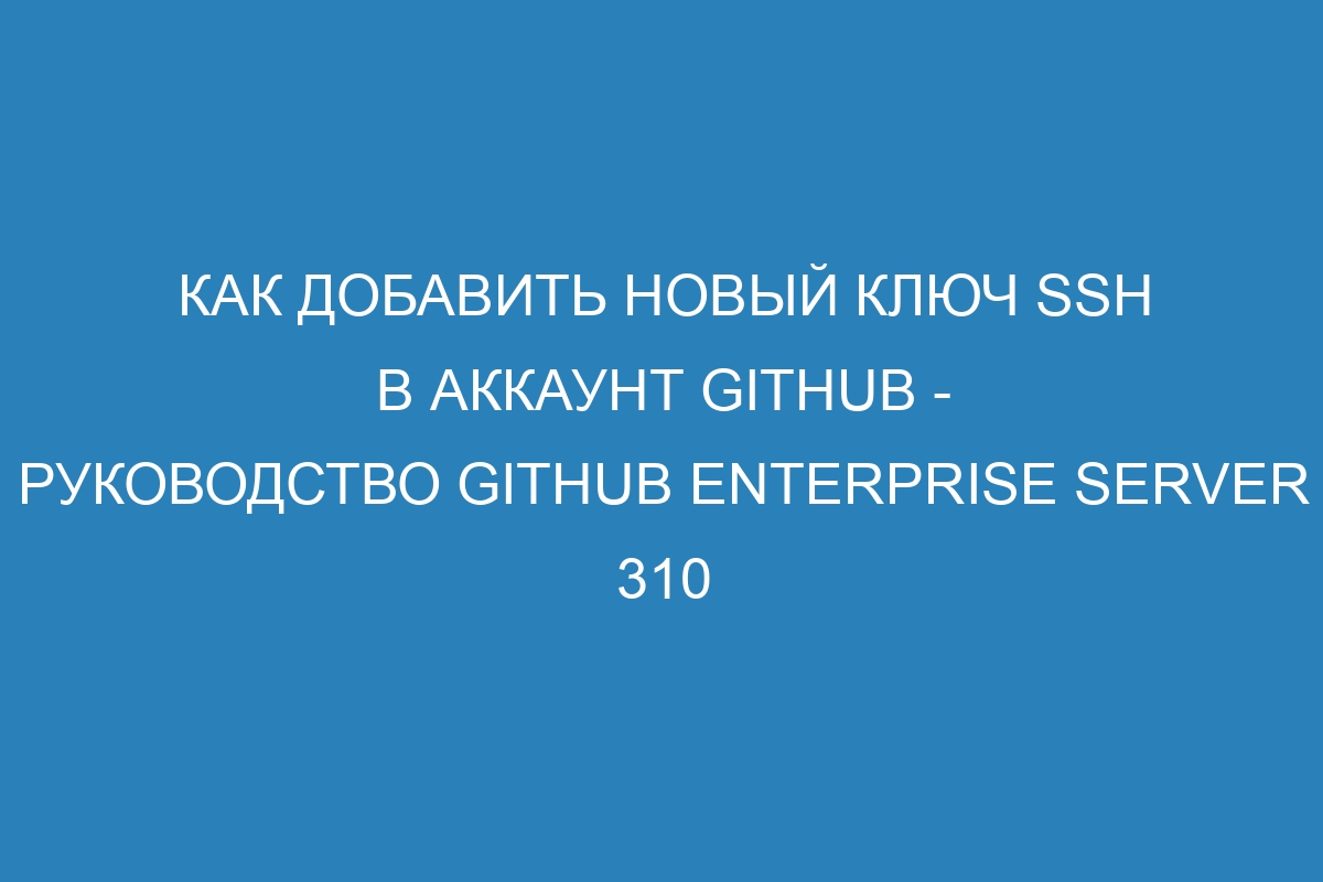 Как добавить новый ключ SSH в аккаунт GitHub - руководство GitHub Enterprise Server 310