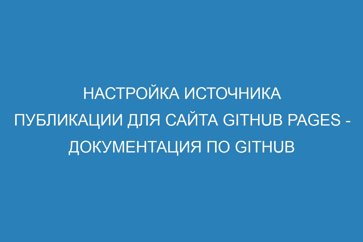 Настройка источника публикации для сайта GitHub Pages - Документация по GitHub