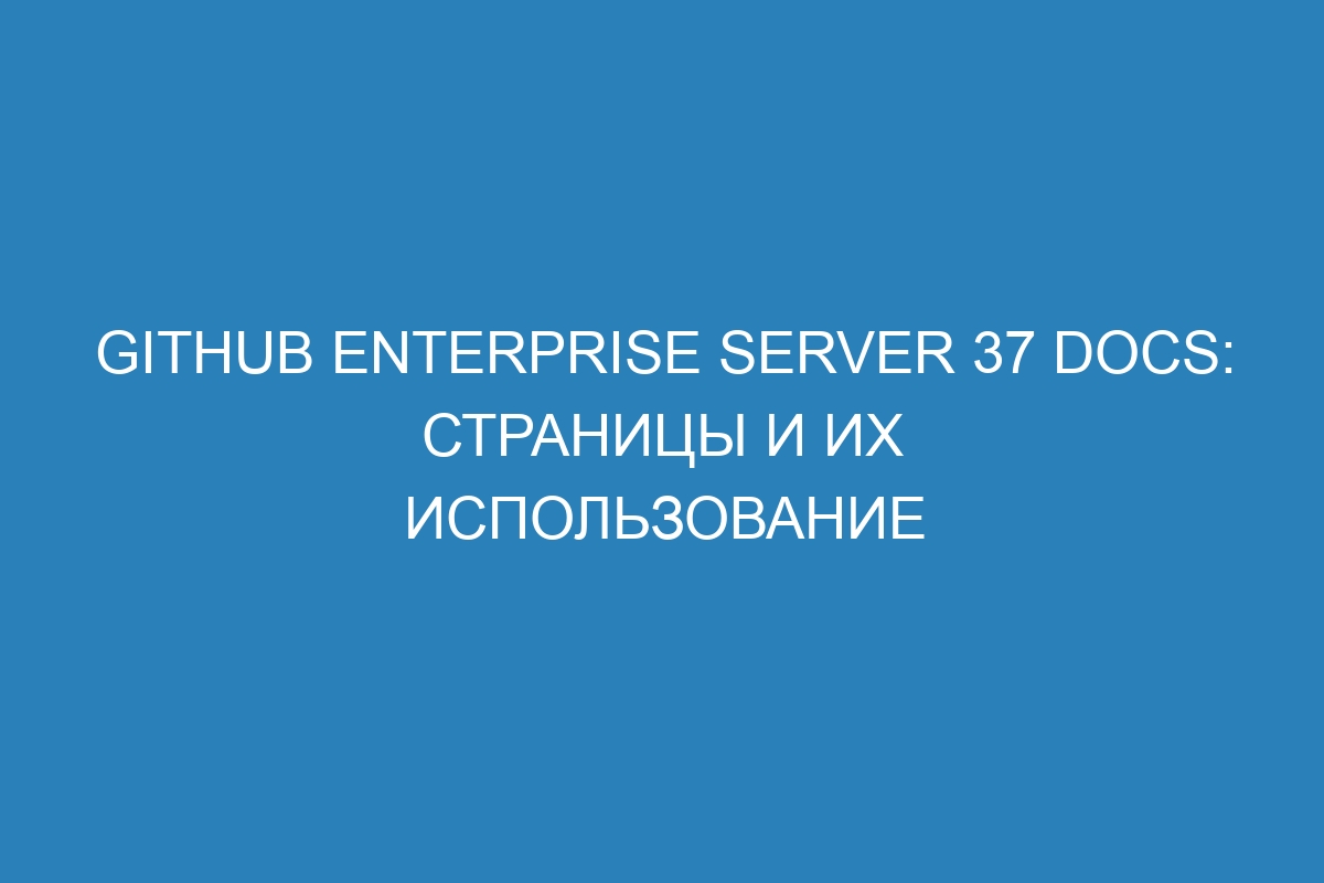 GitHub Enterprise Server 37 Docs: страницы и их использование