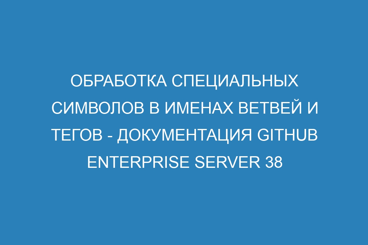 Обработка специальных символов в именах ветвей и тегов - Документация GitHub Enterprise Server 38