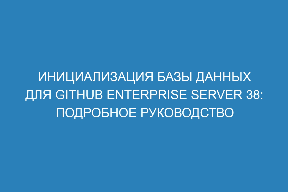 Инициализация базы данных для GitHub Enterprise Server 38: подробное руководство