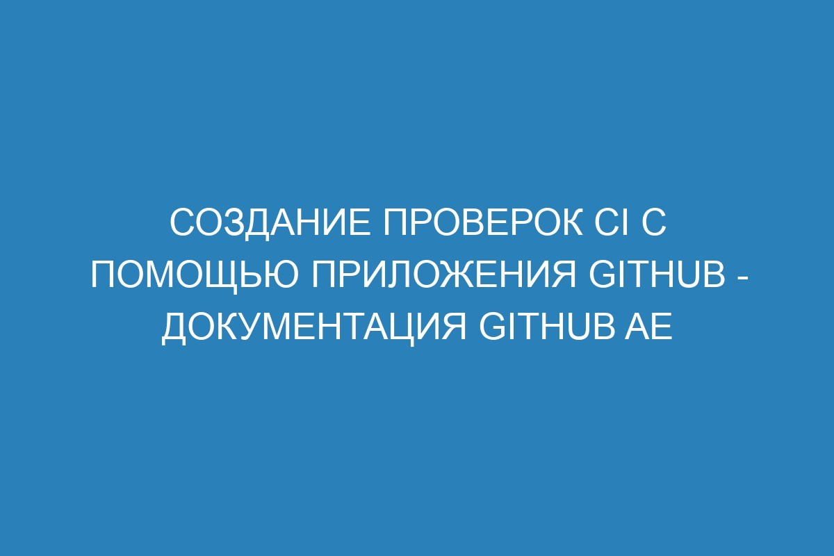 Создание проверок CI с помощью приложения GitHub - документация GitHub AE