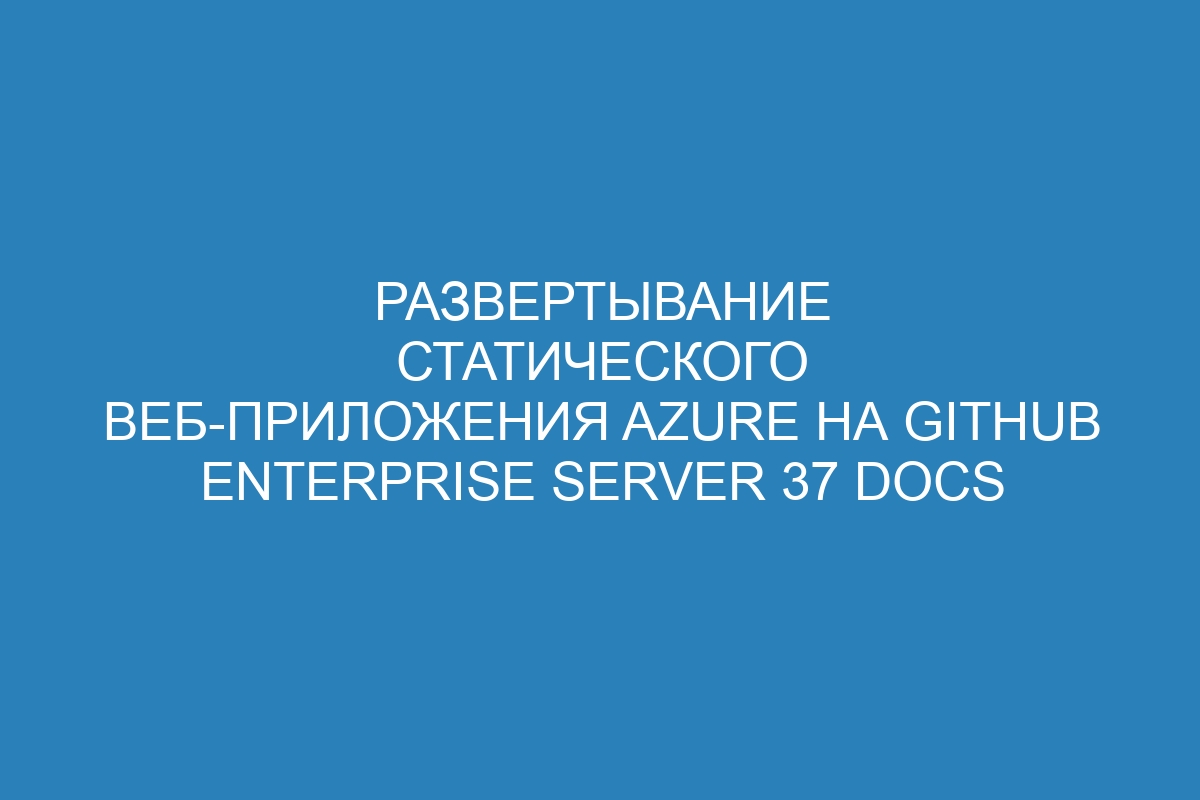 Развертывание статического веб-приложения Azure на GitHub Enterprise Server 37 Docs