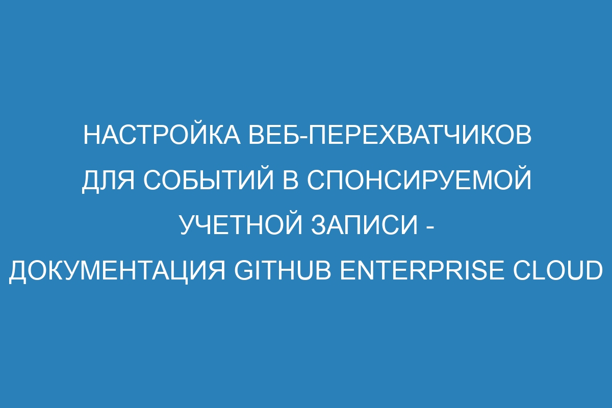 Настройка веб-перехватчиков для событий в спонсируемой учетной записи - документация GitHub Enterprise Cloud