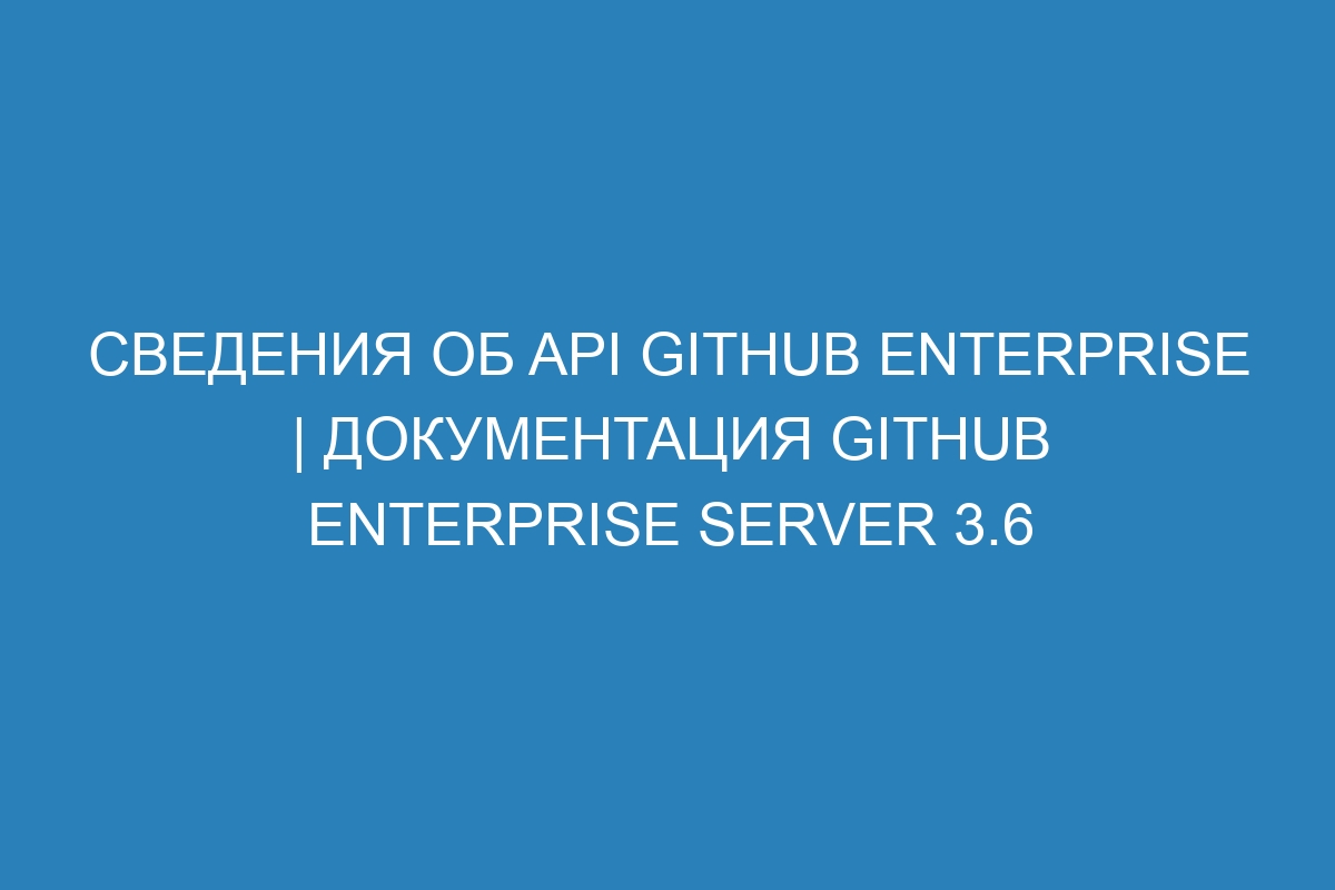 Сведения об API GitHub Enterprise | Документация GitHub Enterprise Server 3.6