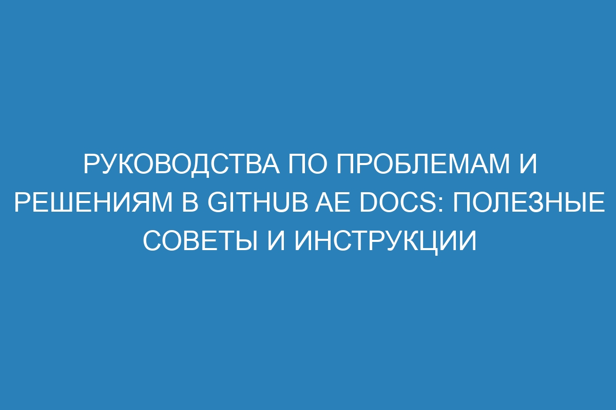 Руководства по проблемам и решениям в GitHub AE Docs: полезные советы и инструкции