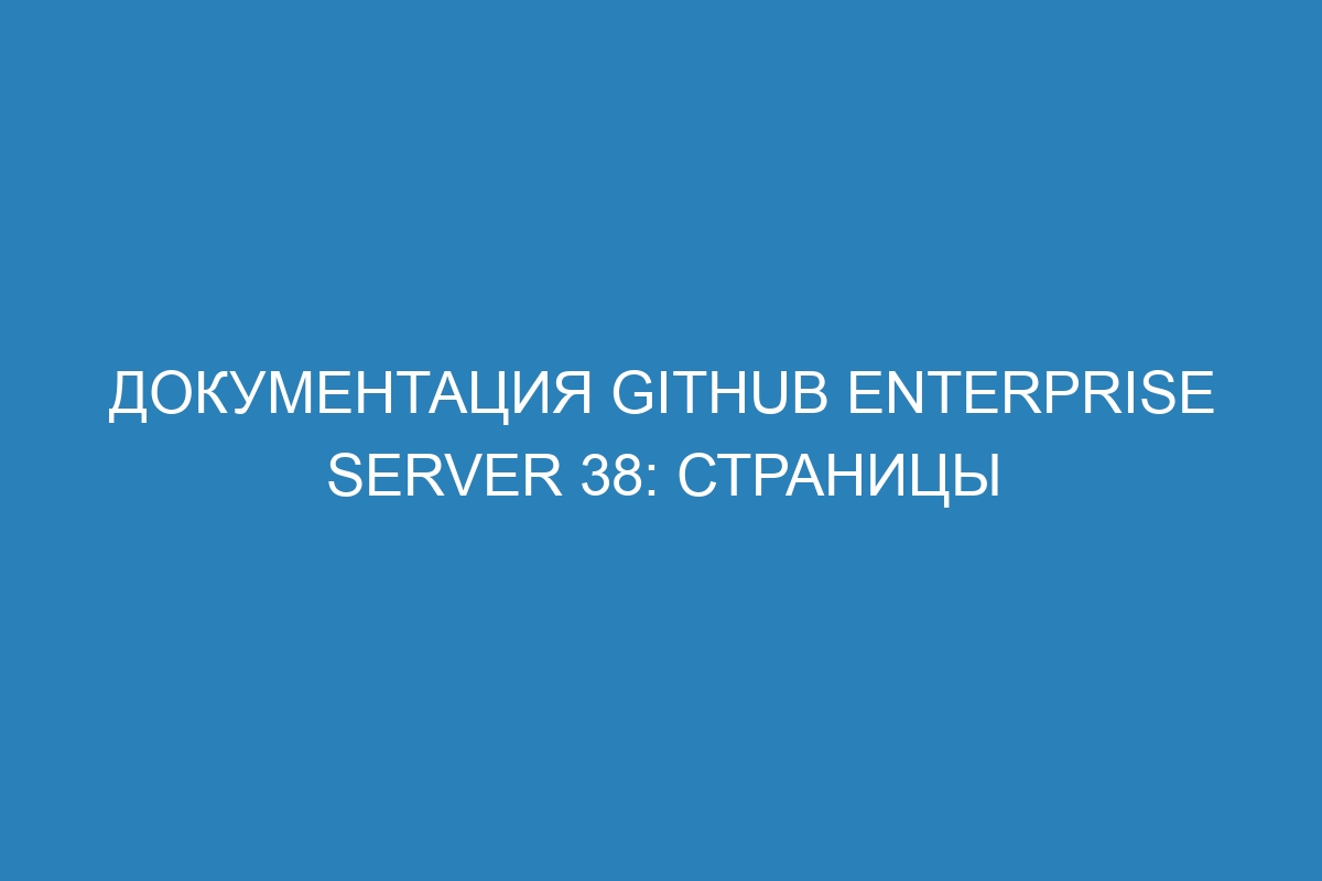 Документация GitHub Enterprise Server 38: страницы