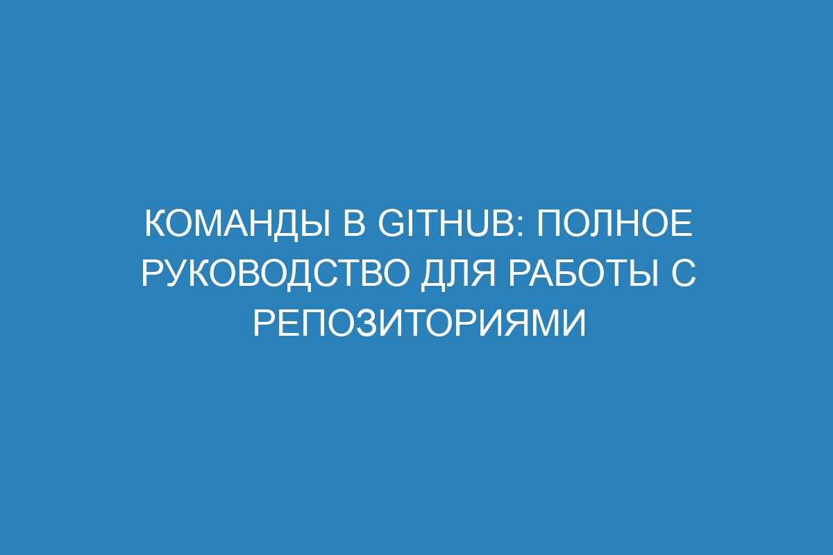 Команды в GitHub: полное руководство для работы с репозиториями