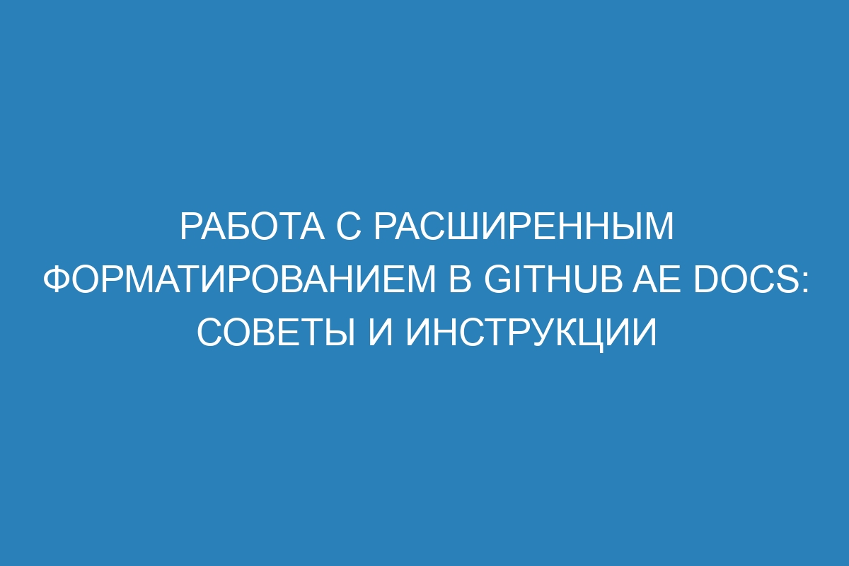 Работа с расширенным форматированием в GitHub AE Docs: советы и инструкции