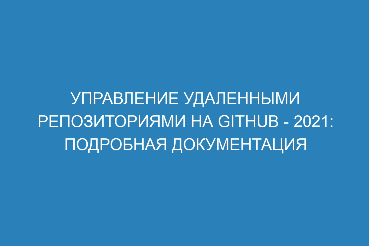 Управление удаленными репозиториями на GitHub - 2021: Подробная документация