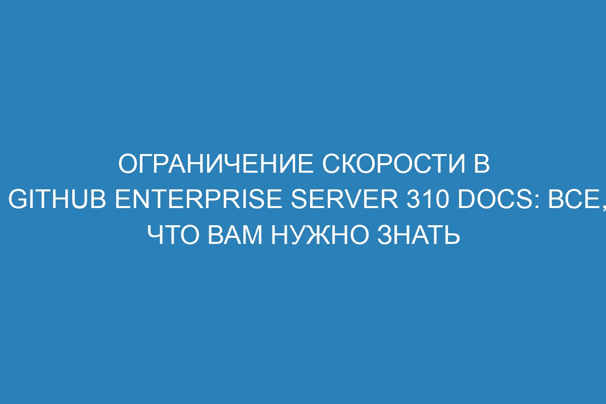 Ограничение скорости в GitHub Enterprise Server 310 Docs: все, что вам нужно знать