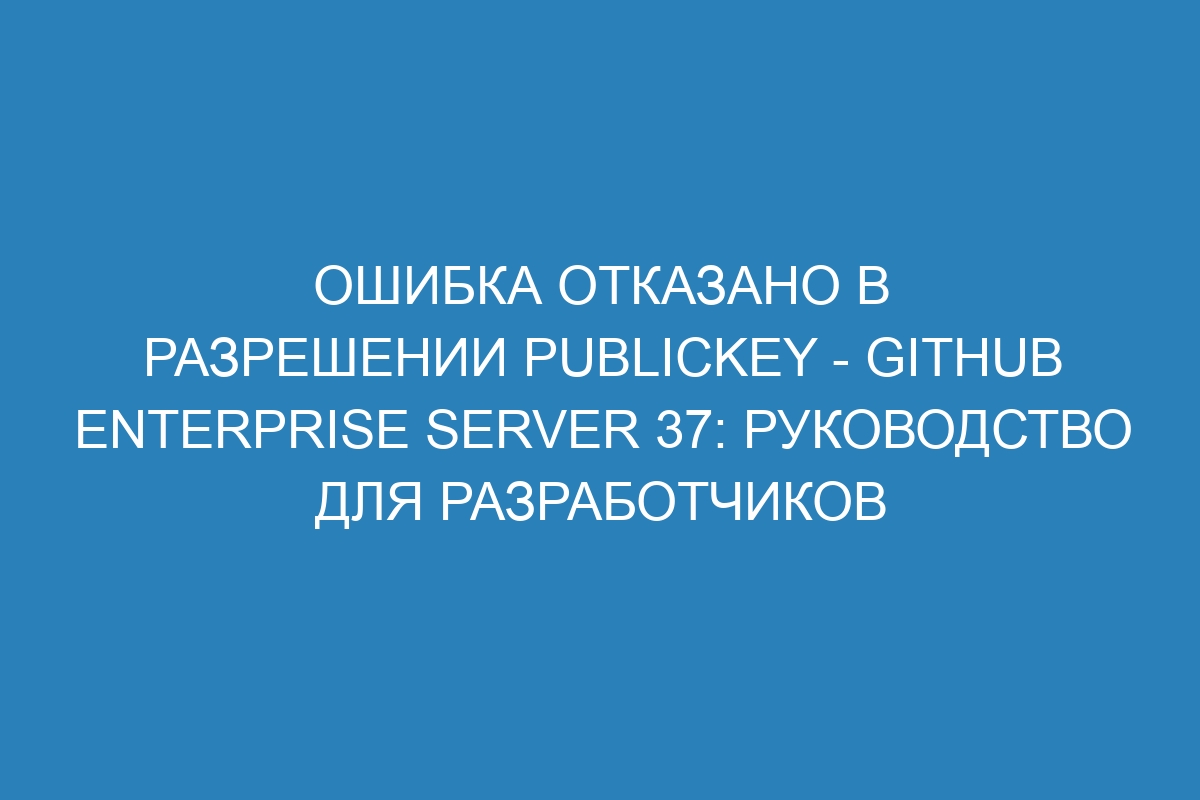 Ошибка отказано в разрешении publickey - GitHub Enterprise Server 37: Руководство для разработчиков