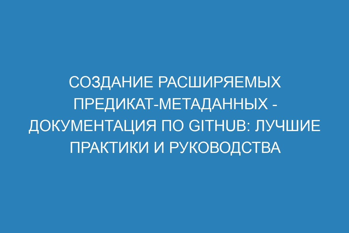 Создание расширяемых предикат-метаданных - Документация по GitHub: лучшие практики и руководства