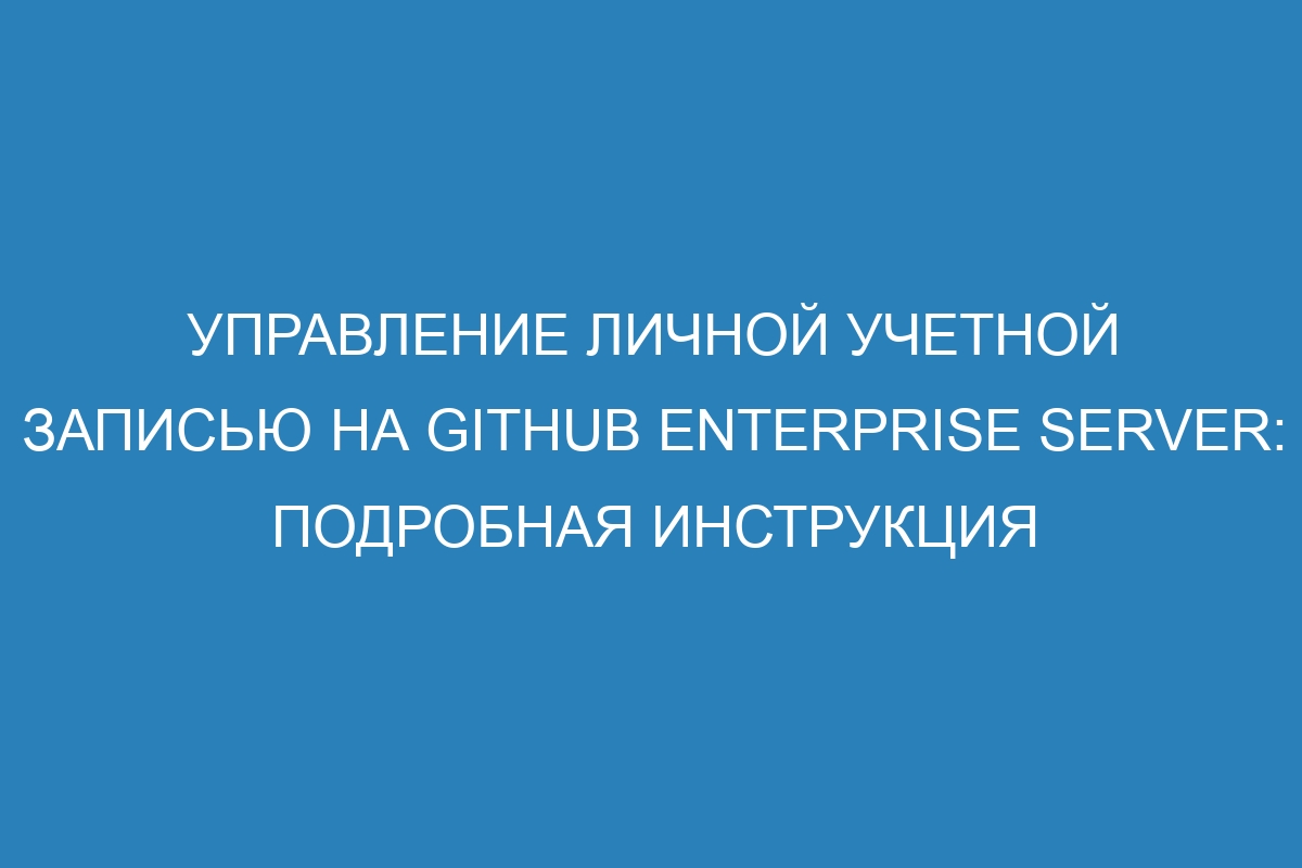 Управление личной учетной записью на GitHub Enterprise Server: подробная инструкция