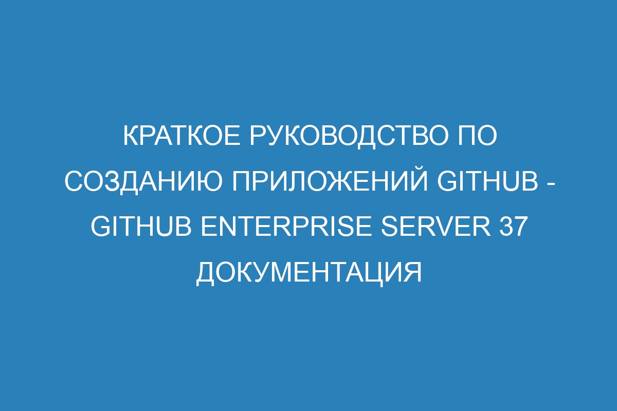 Краткое руководство по созданию приложений GitHub - GitHub Enterprise Server 37 Документация