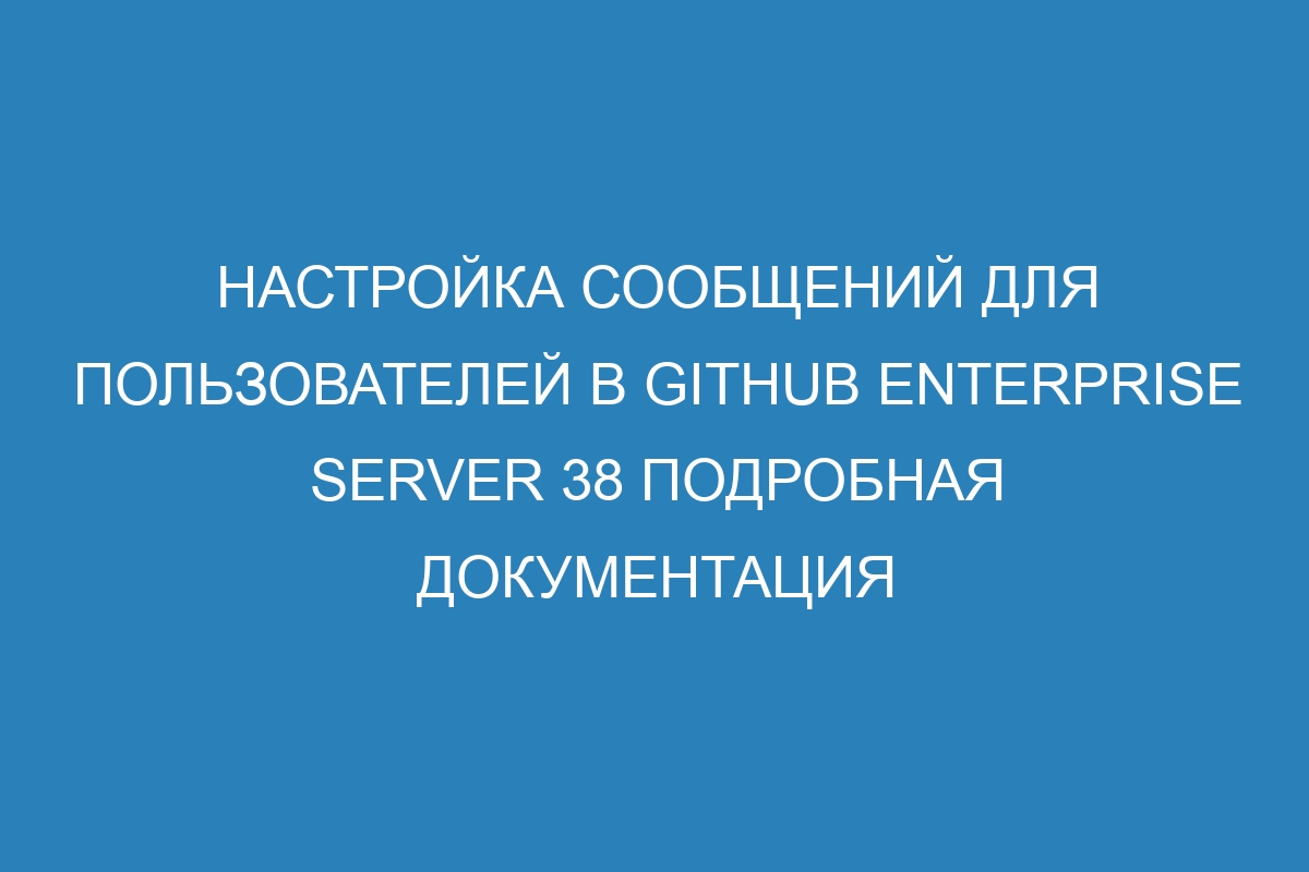 Настройка сообщений для пользователей в GitHub Enterprise Server 38 подробная документация