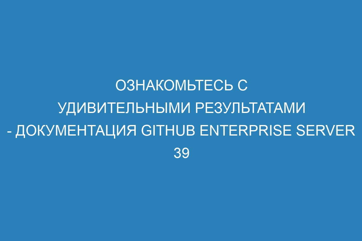 Ознакомьтесь с удивительными результатами - документация GitHub Enterprise Server 39