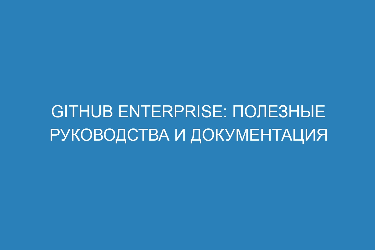 GitHub Enterprise: полезные руководства и документация