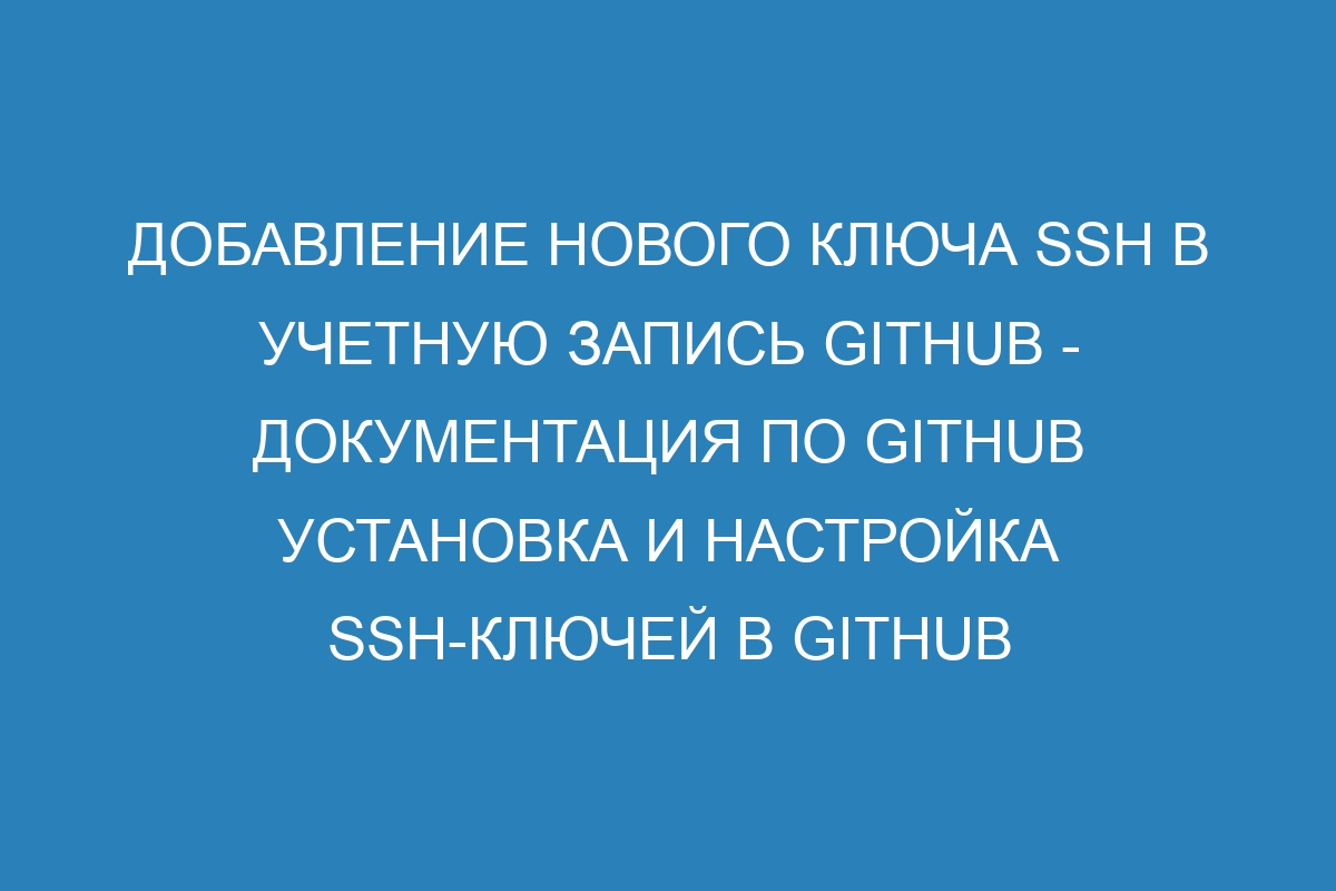 Добавление нового ключа SSH в учетную запись GitHub - Документация по GitHub Установка и настройка SSH-ключей в GitHub