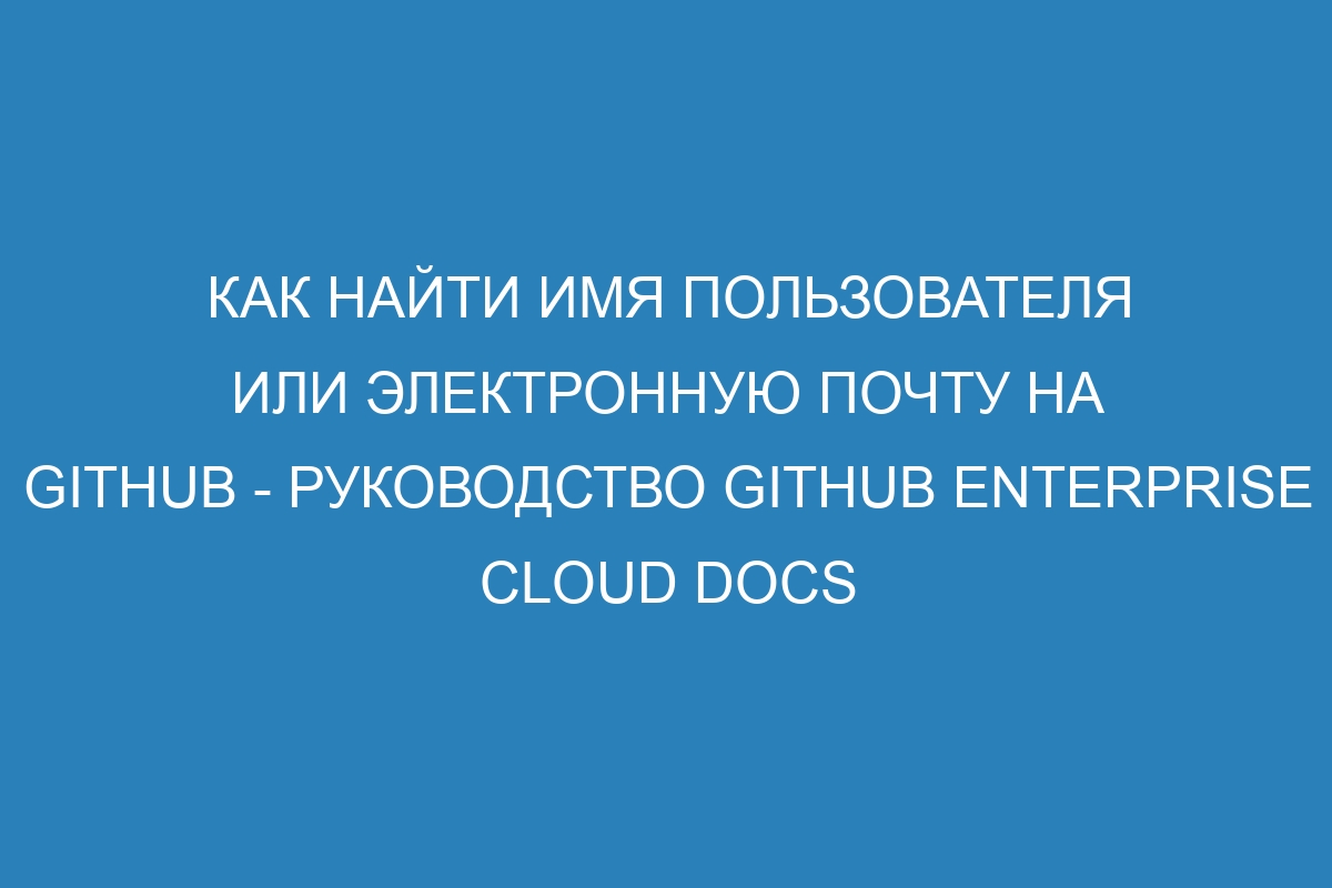 Как найти имя пользователя или электронную почту на GitHub - руководство GitHub Enterprise Cloud Docs