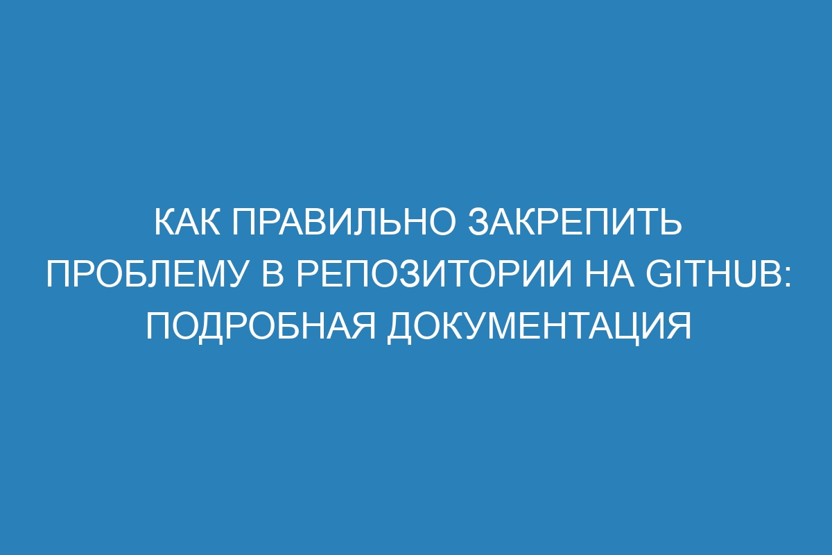 Как правильно закрепить проблему в репозитории на GitHub: подробная документация