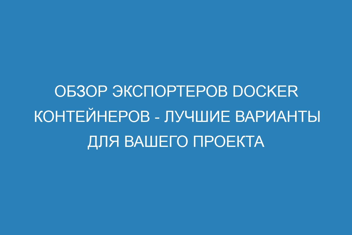 Обзор экспортеров Docker контейнеров - лучшие варианты для вашего проекта