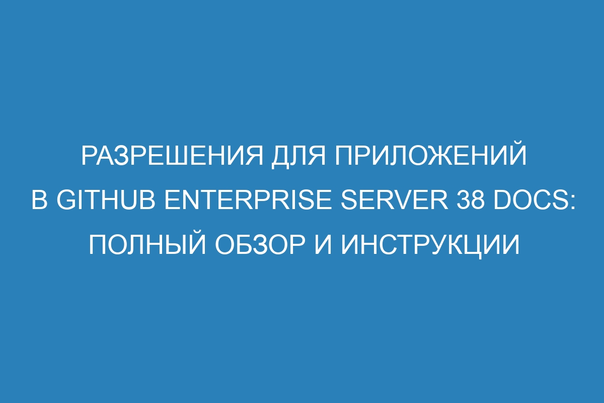 Разрешения для приложений в GitHub Enterprise Server 38 Docs: полный обзор и инструкции